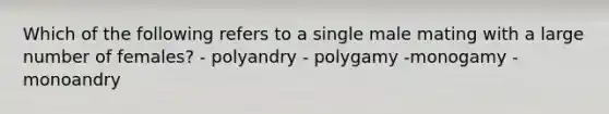 Which of the following refers to a single male mating with a large number of females? - polyandry - polygamy -monogamy -monoandry