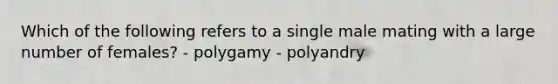 Which of the following refers to a single male mating with a large number of females? - polygamy - polyandry