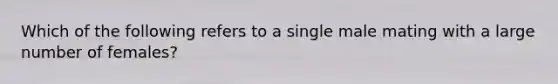 Which of the following refers to a single male mating with a large number of females?