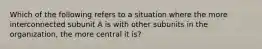 Which of the following refers to a situation where the more interconnected subunit A is with other subunits in the organization, the more central it is?