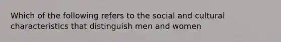 Which of the following refers to the social and cultural characteristics that distinguish men and women