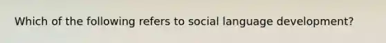 Which of the following refers to social language development?