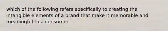 which of the following refers specifically to creating the intangible elements of a brand that make it memorable and meaningful to a consumer