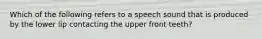 Which of the following refers to a speech sound that is produced by the lower lip contacting the upper front teeth?