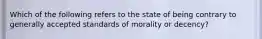 Which of the following refers to the state of being contrary to generally accepted standards of morality or decency?