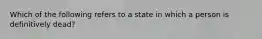 Which of the following refers to a state in which a person is definitively dead?