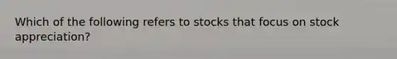 Which of the following refers to stocks that focus on stock appreciation?