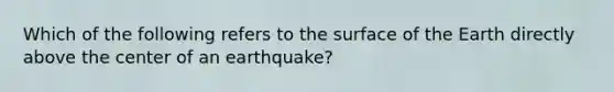 Which of the following refers to the surface of the Earth directly above the center of an earthquake?