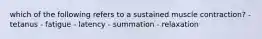 which of the following refers to a sustained muscle contraction? - tetanus - fatigue - latency - summation - relaxation