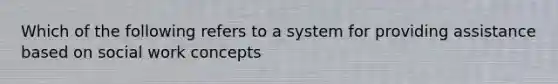 Which of the following refers to a system for providing assistance based on social work concepts