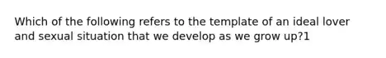 Which of the following refers to the template of an ideal lover and sexual situation that we develop as we grow up?1