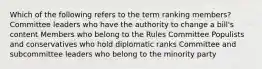 Which of the following refers to the term ranking members? Committee leaders who have the authority to change a bill's content Members who belong to the Rules Committee Populists and conservatives who hold diplomatic ranks Committee and subcommittee leaders who belong to the minority party