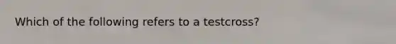 Which of the following refers to a testcross?