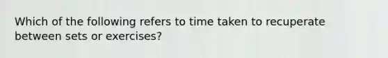 Which of the following refers to time taken to recuperate between sets or exercises?