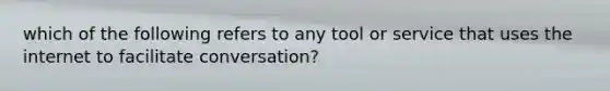 which of the following refers to any tool or service that uses the internet to facilitate conversation?