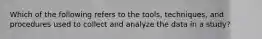 Which of the following refers to the tools, techniques, and procedures used to collect and analyze the data in a study?