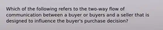 Which of the following refers to the two-way flow of communication between a buyer or buyers and a seller that is designed to influence the buyer's purchase decision?