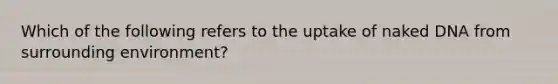 Which of the following refers to the uptake of naked DNA from surrounding environment?