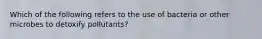 Which of the following refers to the use of bacteria or other microbes to detoxify pollutants?