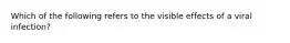 Which of the following refers to the visible effects of a viral infection?