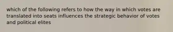 which of the following refers to how the way in which votes are translated into seats influences the strategic behavior of votes and political elites