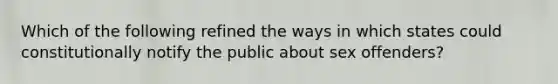 Which of the following refined the ways in which states could constitutionally notify the public about sex offenders?