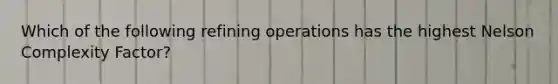 Which of the following refining operations has the highest Nelson Complexity Factor?