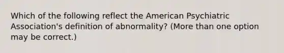 Which of the following reflect the American Psychiatric Association's definition of abnormality? (More than one option may be correct.)