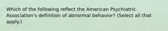 Which of the following reflect the American Psychiatric Association's definition of abnormal behavior? (Select all that apply.)