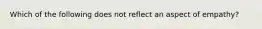 Which of the following does not reflect an aspect of empathy?