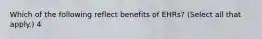 Which of the following reflect benefits of EHRs? (Select all that apply.) 4