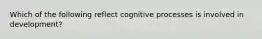 Which of the following reflect cognitive processes is involved in development?