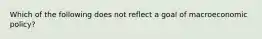 Which of the following does not reflect a goal of macroeconomic policy?