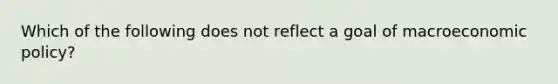 Which of the following does not reflect a goal of macroeconomic policy?