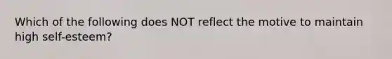 Which of the following does NOT reflect the motive to maintain high self-esteem?