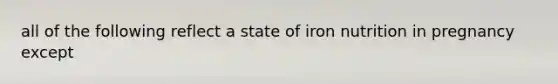 all of the following reflect a state of iron nutrition in pregnancy except