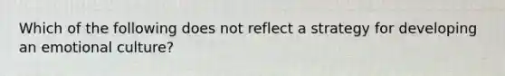 Which of the following does not reflect a strategy for developing an emotional culture?