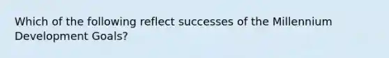 Which of the following reflect successes of the Millennium Development Goals?