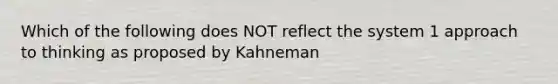 Which of the following does NOT reflect the system 1 approach to thinking as proposed by Kahneman