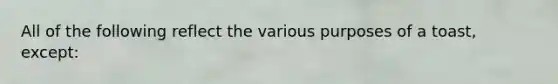All of the following reflect the various purposes of a toast, except:
