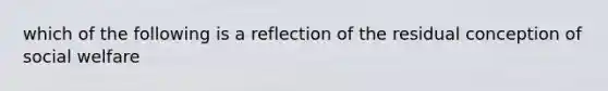 which of the following is a reflection of the residual conception of social welfare