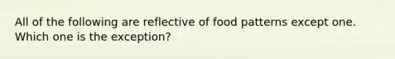 All of the following are reflective of food patterns except one. Which one is the exception?