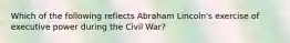 Which of the following reflects Abraham Lincoln's exercise of executive power during the Civil War?