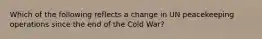 Which of the following reflects a change in UN peacekeeping operations since the end of the Cold War?