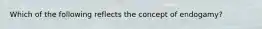 Which of the following reflects the concept of endogamy?