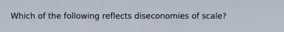 Which of the following reflects diseconomies of scale?