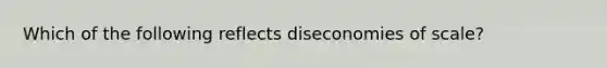 Which of the following reflects diseconomies of scale?​