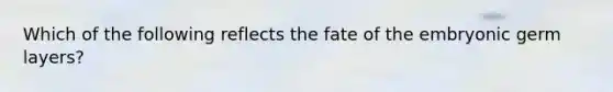 Which of the following reflects the fate of the embryonic germ layers?