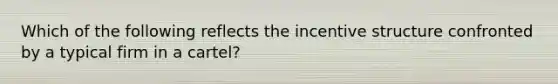 Which of the following reflects the incentive structure confronted by a typical firm in a cartel?