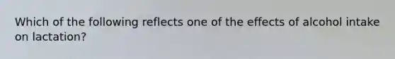 Which of the following reflects one of the effects of alcohol intake on lactation?